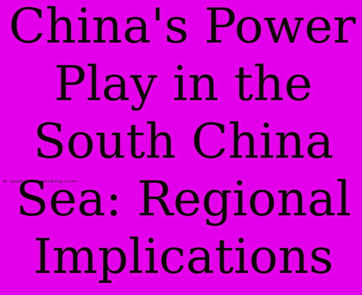 China's Power Play In The South China Sea: Regional Implications