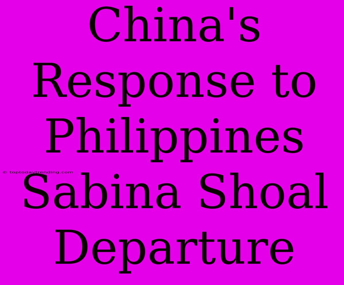 China's Response To Philippines Sabina Shoal Departure