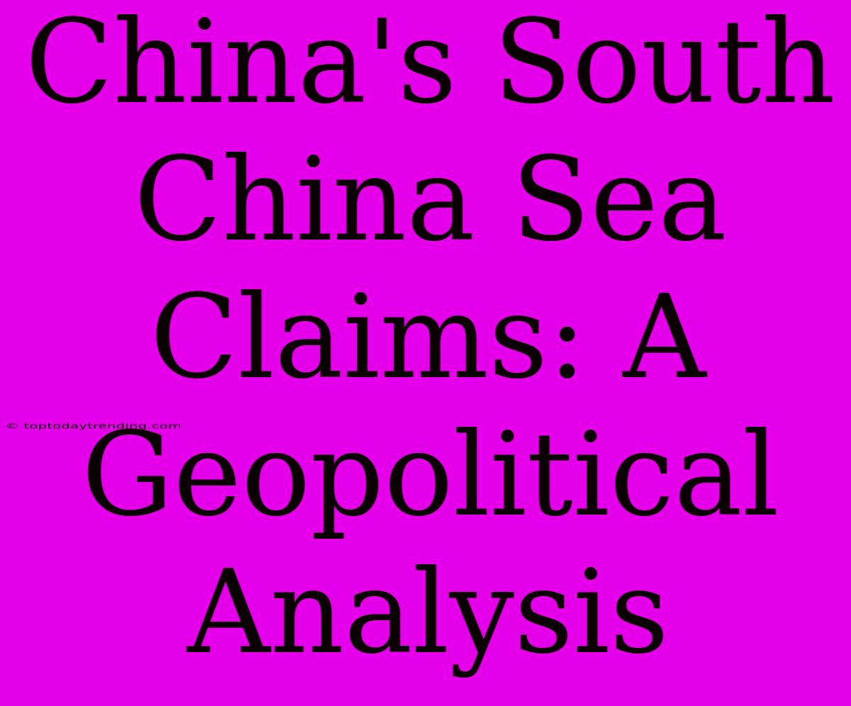 China's South China Sea Claims: A Geopolitical Analysis