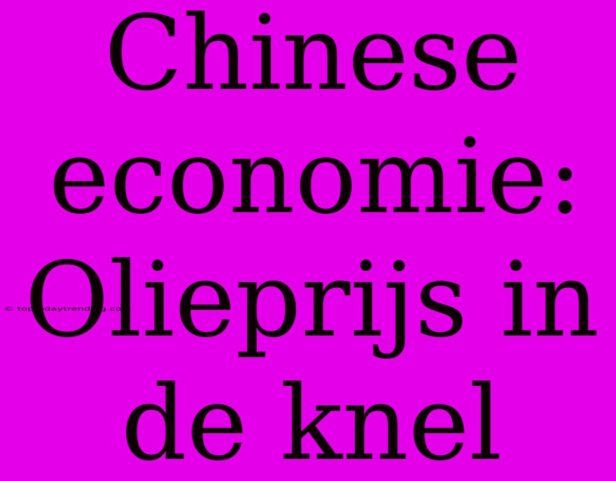 Chinese Economie: Olieprijs In De Knel