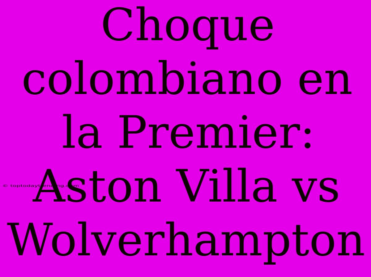 Choque Colombiano En La Premier: Aston Villa Vs Wolverhampton