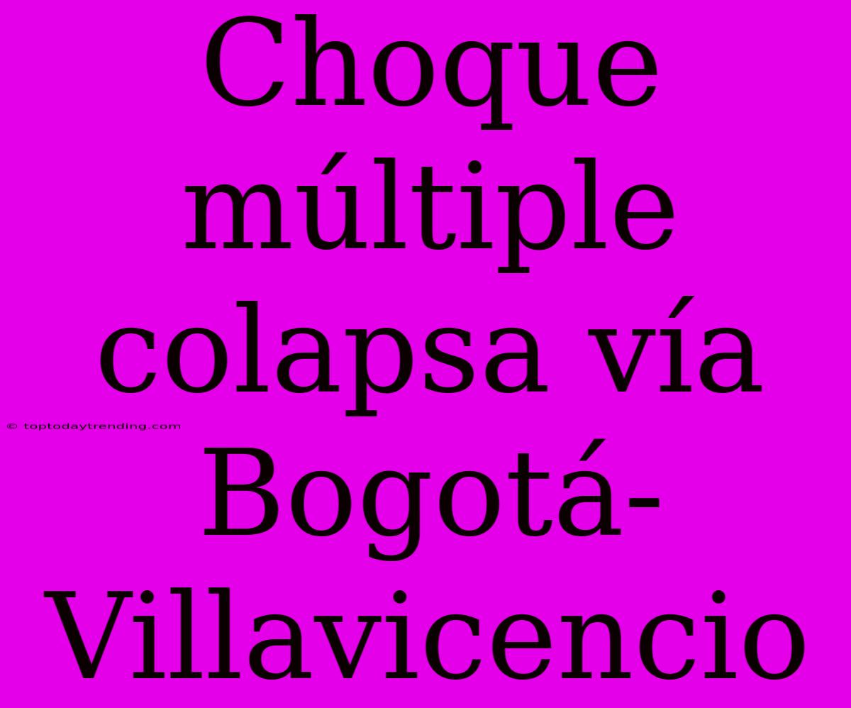 Choque Múltiple Colapsa Vía Bogotá-Villavicencio