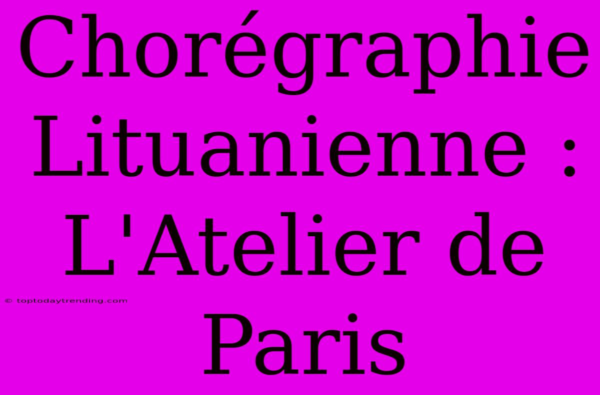 Chorégraphie Lituanienne : L'Atelier De Paris