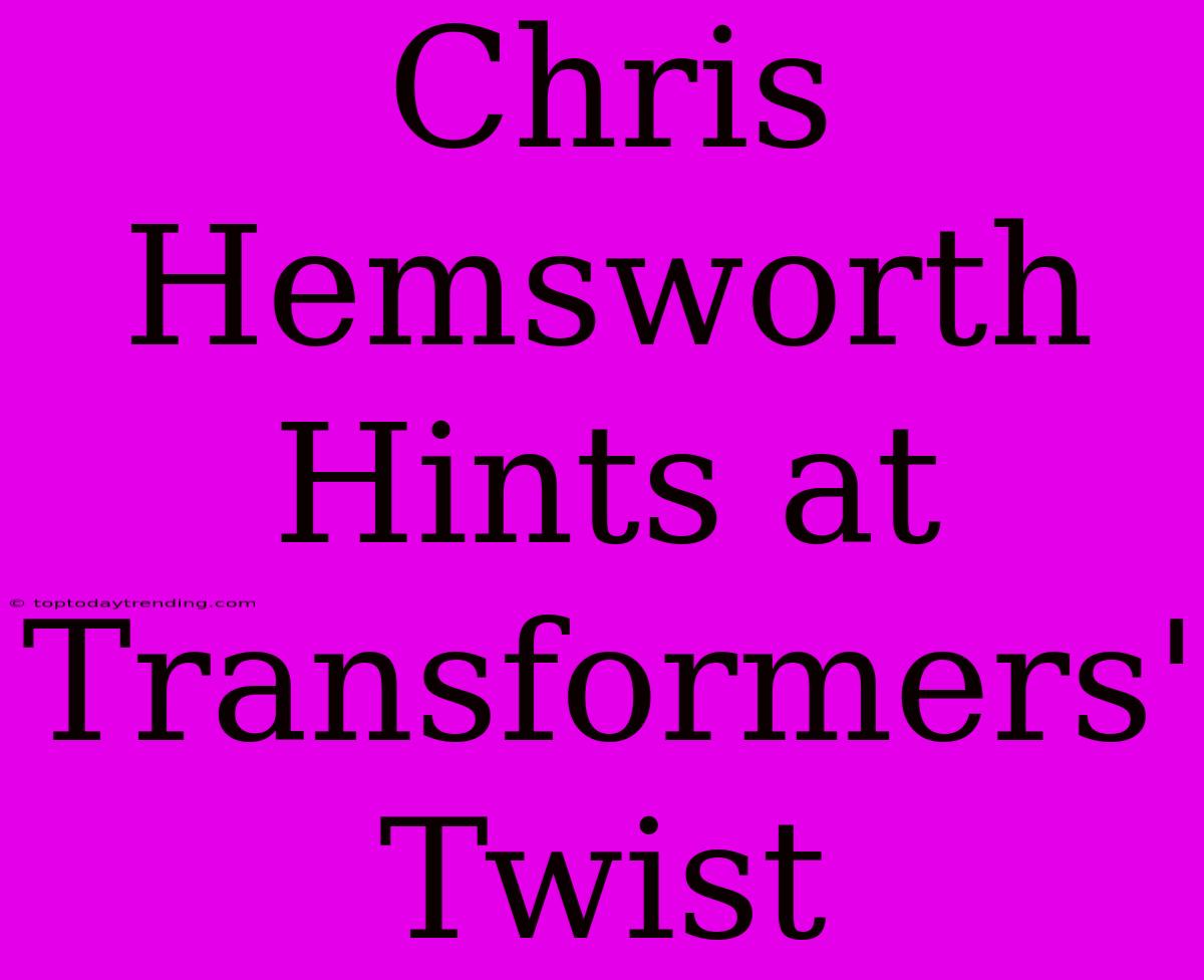 Chris Hemsworth Hints At Transformers' Twist