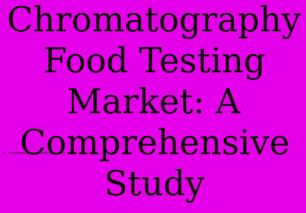 Chromatography Food Testing Market: A Comprehensive Study