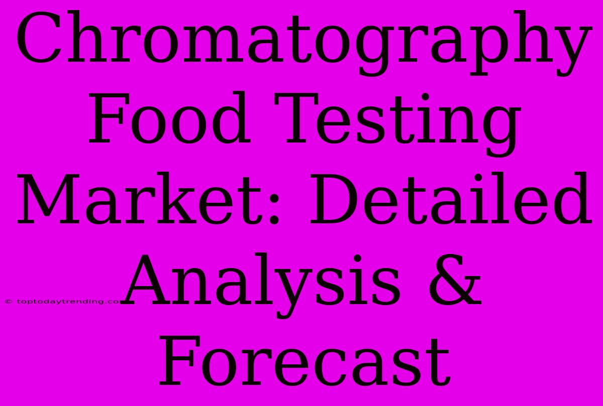 Chromatography Food Testing Market: Detailed Analysis & Forecast