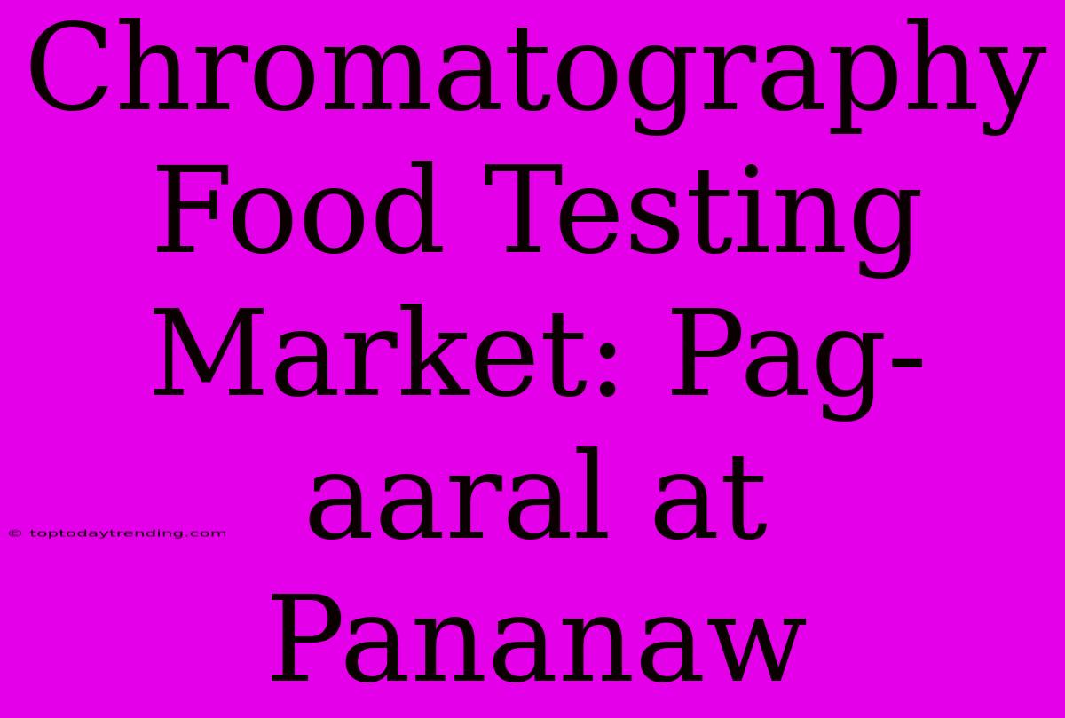 Chromatography Food Testing Market: Pag-aaral At Pananaw