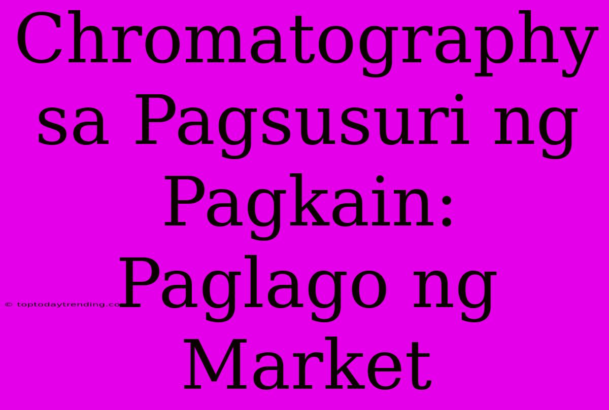 Chromatography Sa Pagsusuri Ng Pagkain:  Paglago Ng Market