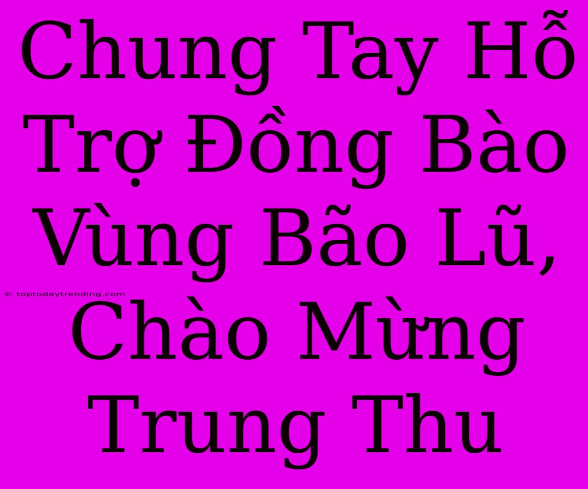 Chung Tay Hỗ Trợ Đồng Bào Vùng Bão Lũ, Chào Mừng Trung Thu