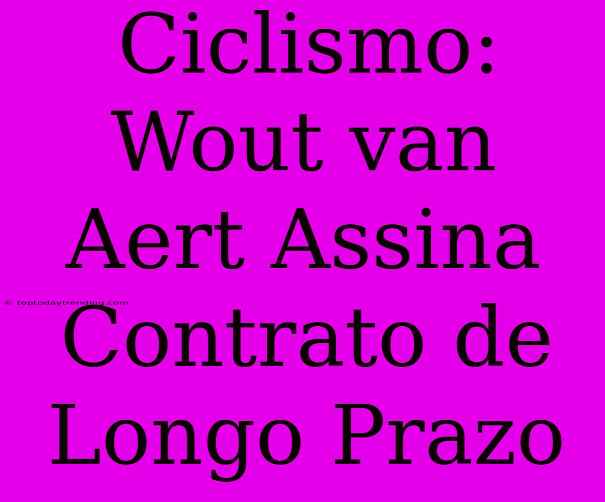 Ciclismo: Wout Van Aert Assina Contrato De Longo Prazo