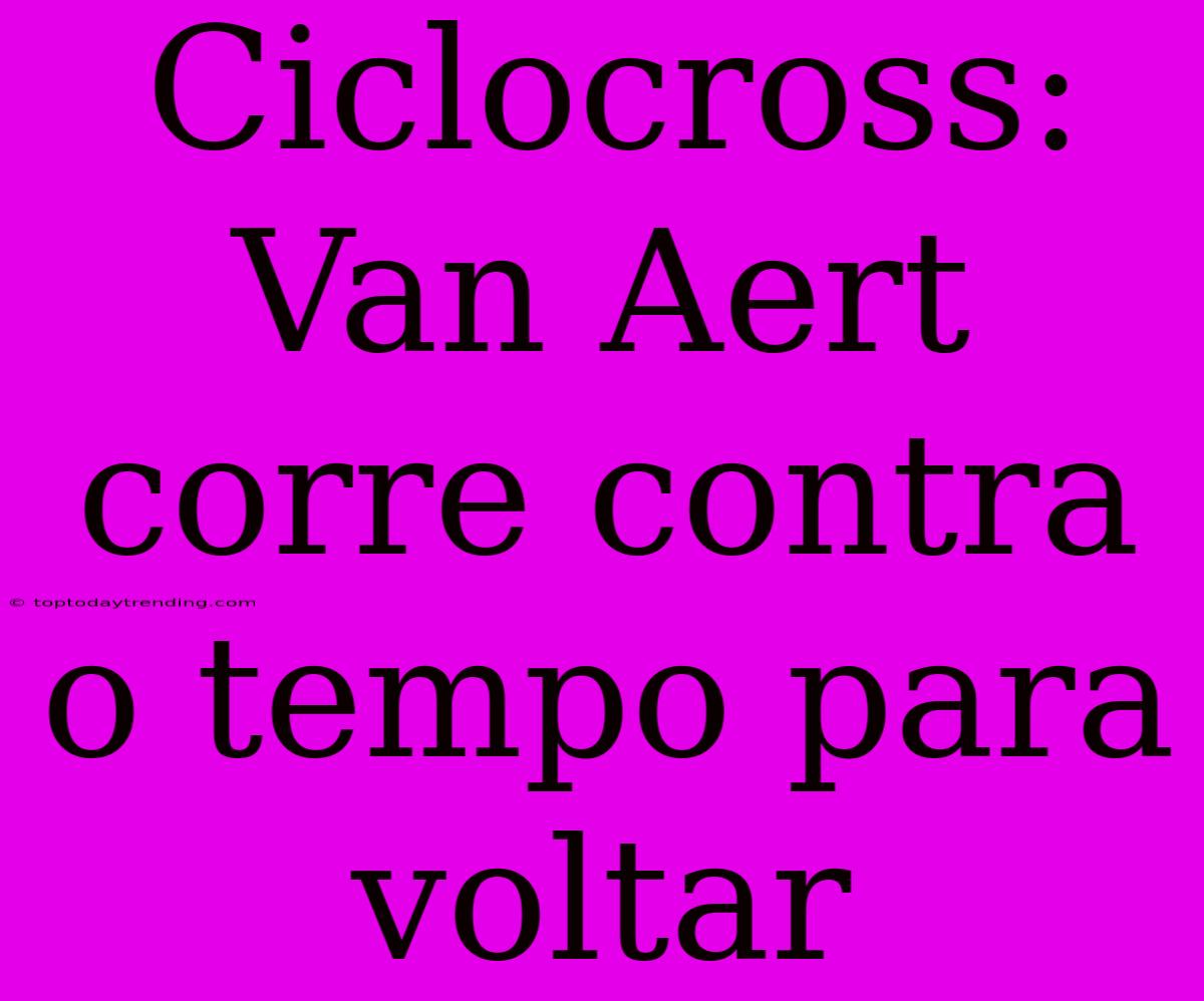 Ciclocross: Van Aert Corre Contra O Tempo Para Voltar