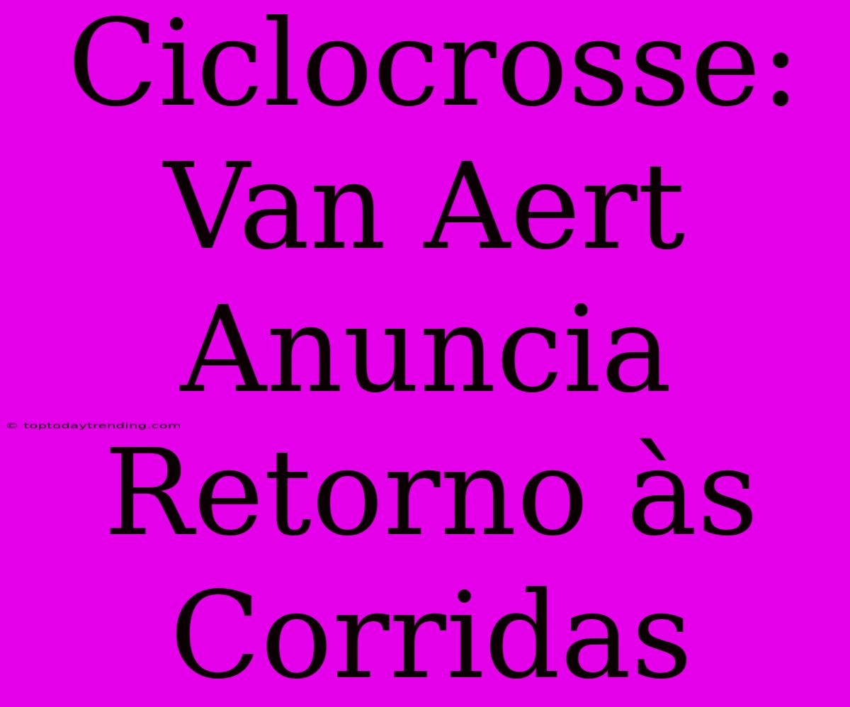 Ciclocrosse: Van Aert Anuncia Retorno Às Corridas