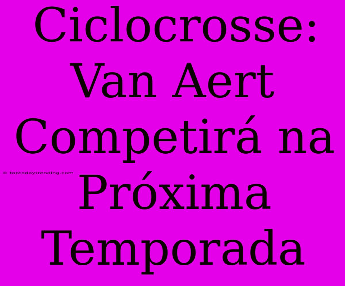 Ciclocrosse: Van Aert Competirá Na Próxima Temporada