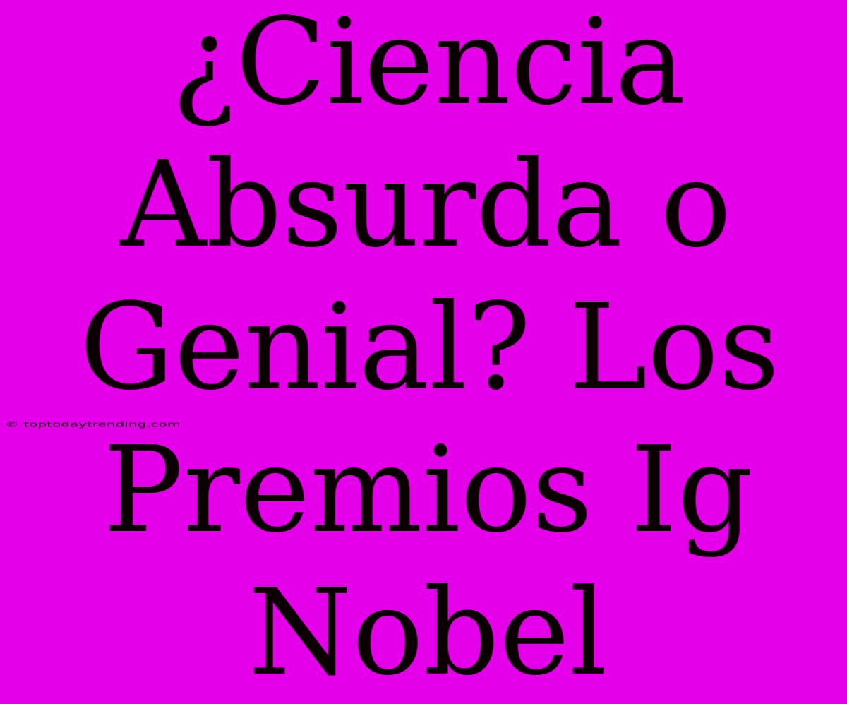 ¿Ciencia Absurda O Genial? Los Premios Ig Nobel