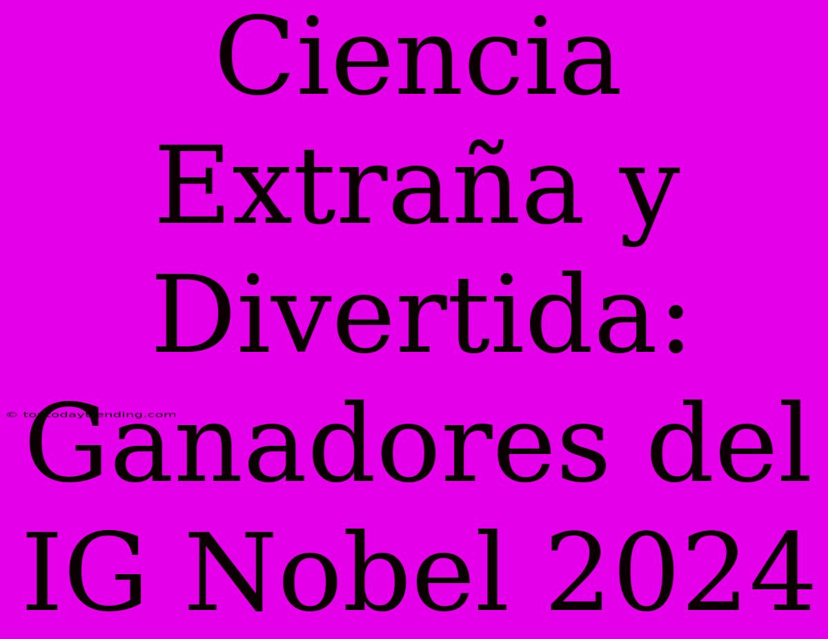 Ciencia Extraña Y Divertida: Ganadores Del IG Nobel 2024