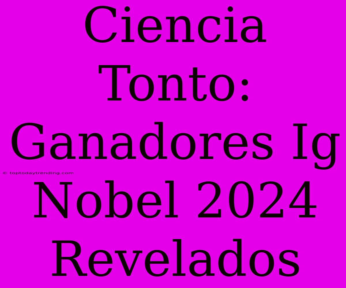 Ciencia Tonto: Ganadores Ig Nobel 2024 Revelados