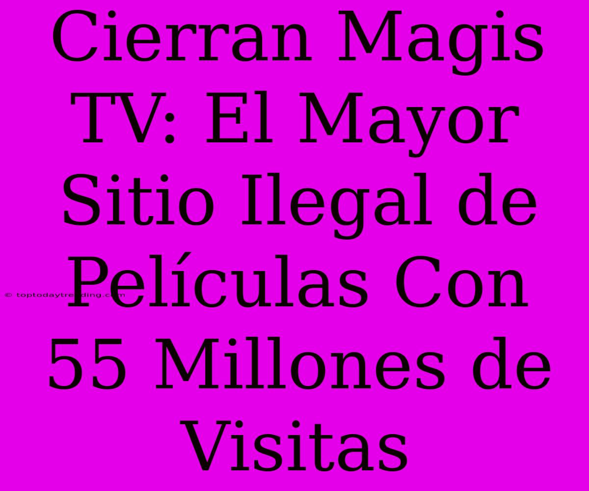 Cierran Magis TV: El Mayor Sitio Ilegal De Películas Con 55 Millones De Visitas