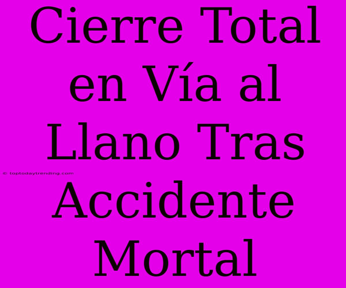 Cierre Total En Vía Al Llano Tras Accidente Mortal