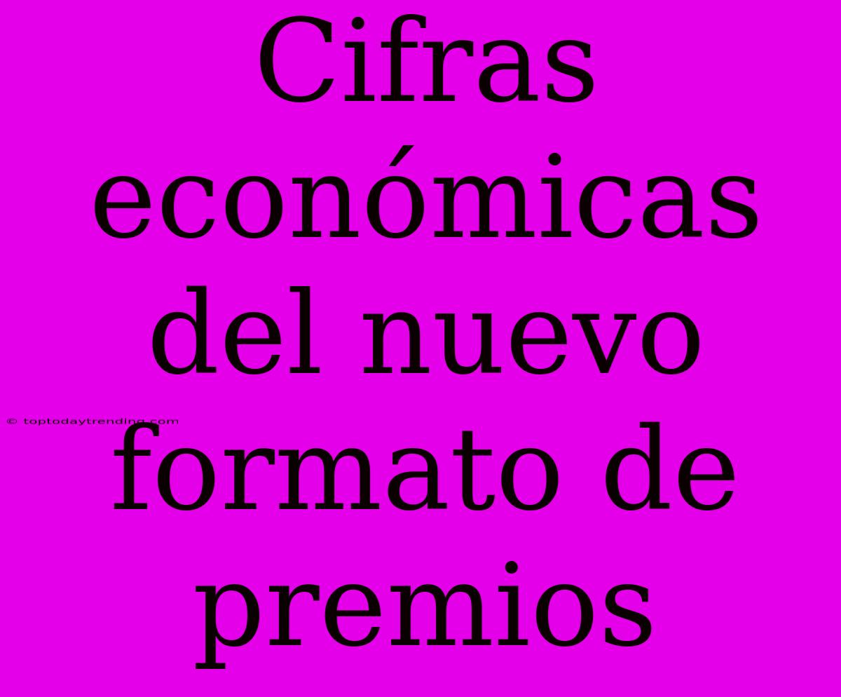 Cifras Económicas Del Nuevo Formato De Premios