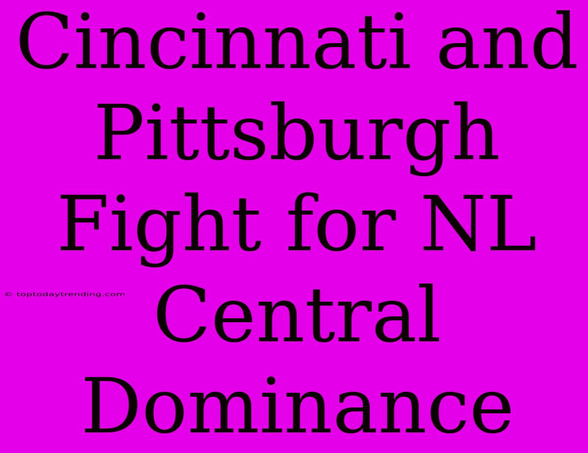 Cincinnati And Pittsburgh Fight For NL Central Dominance