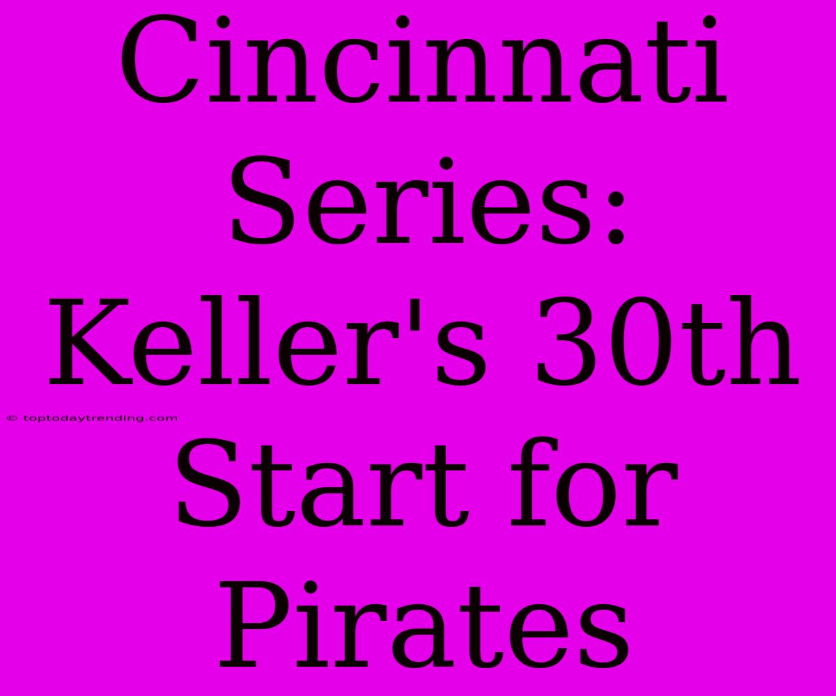 Cincinnati Series: Keller's 30th Start For Pirates