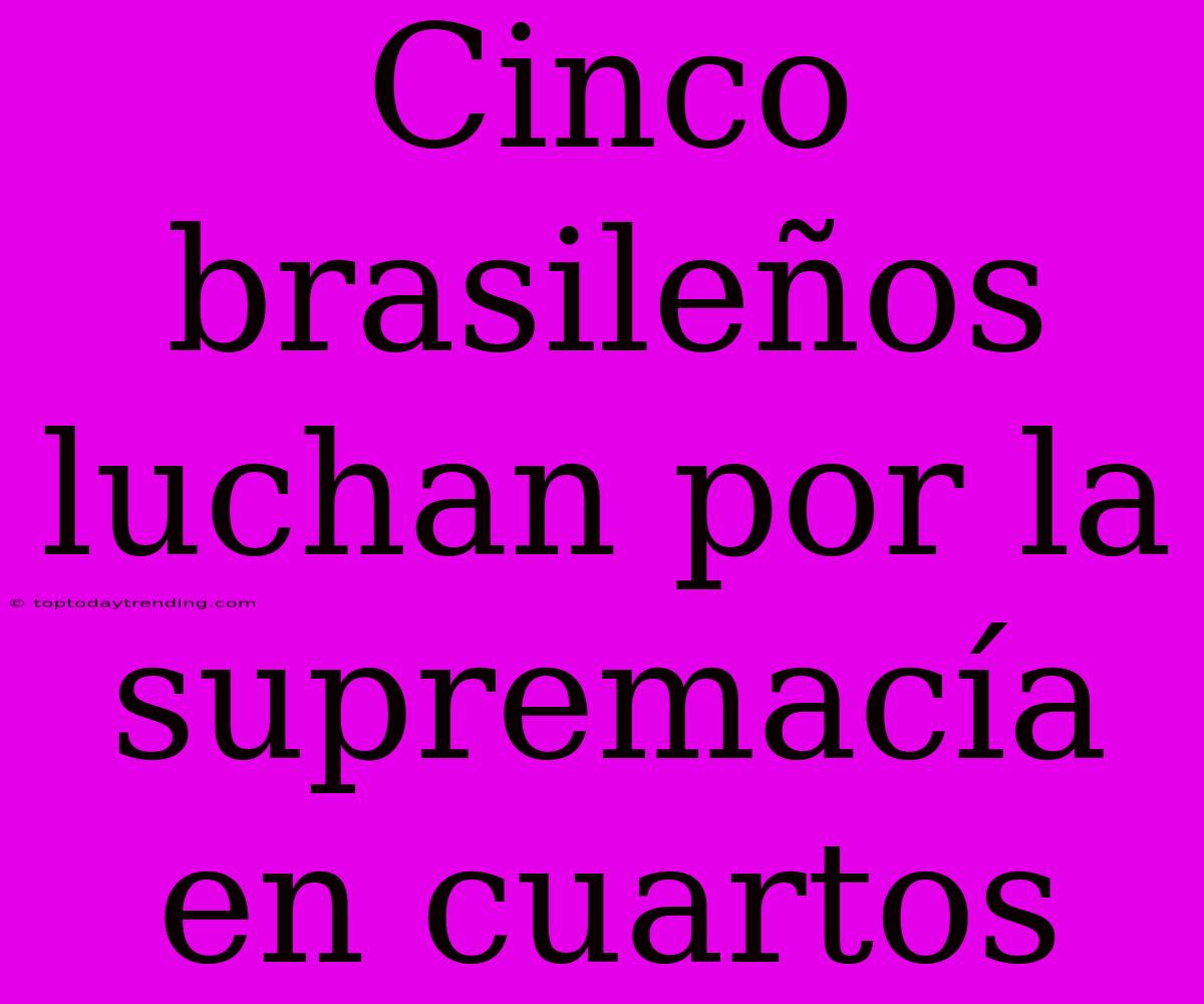 Cinco Brasileños Luchan Por La Supremacía En Cuartos