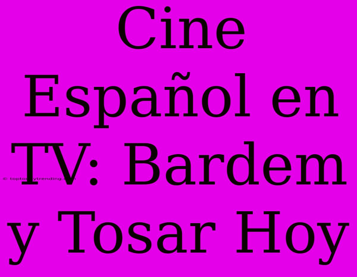 Cine Español En TV: Bardem Y Tosar Hoy