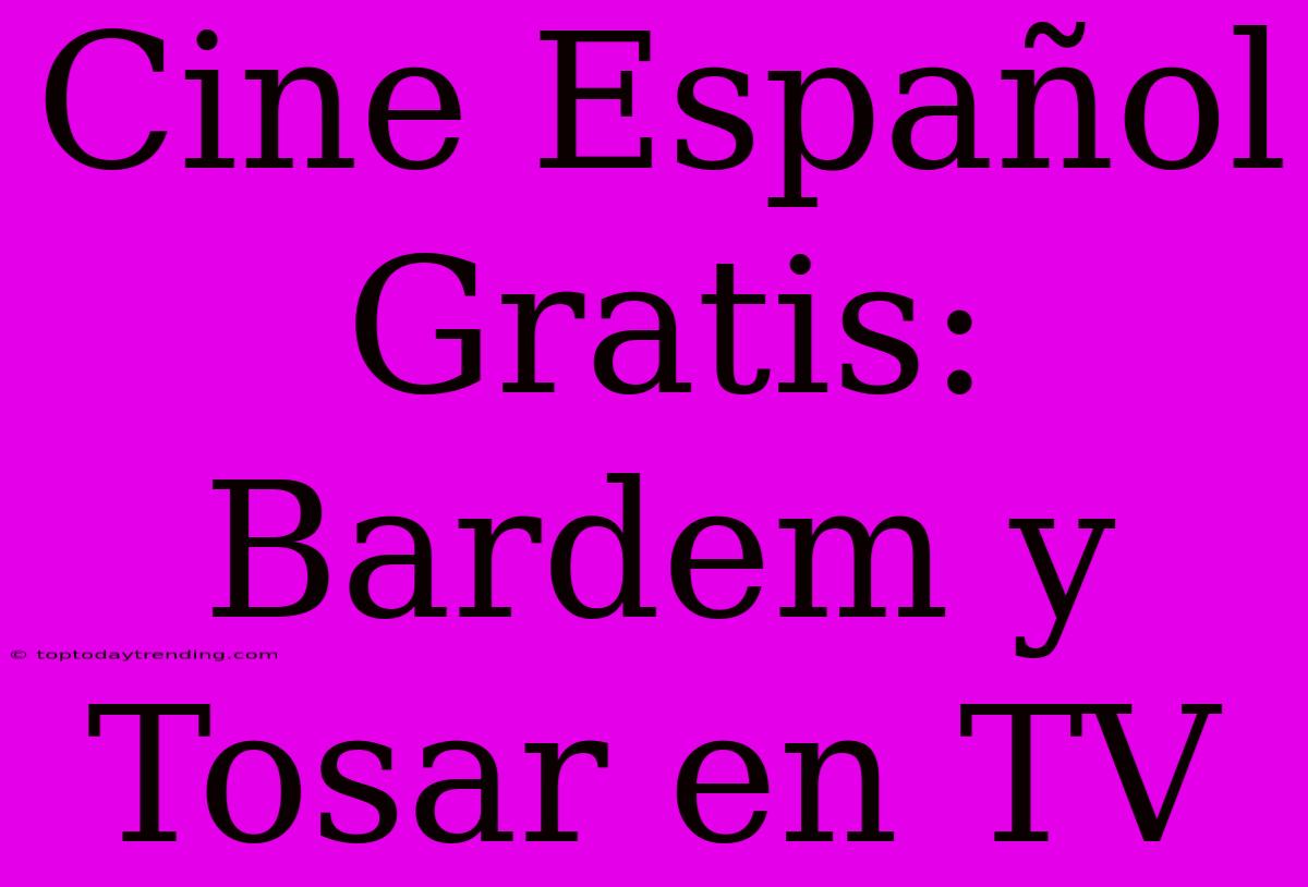 Cine Español Gratis: Bardem Y Tosar En TV