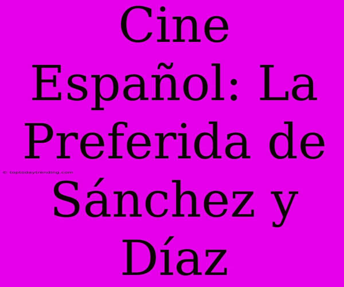 Cine Español: La Preferida De Sánchez Y Díaz