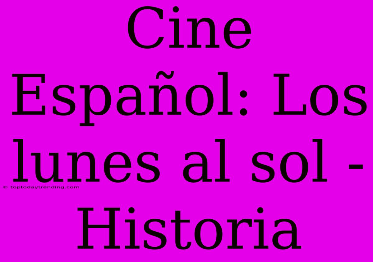 Cine Español: Los Lunes Al Sol - Historia