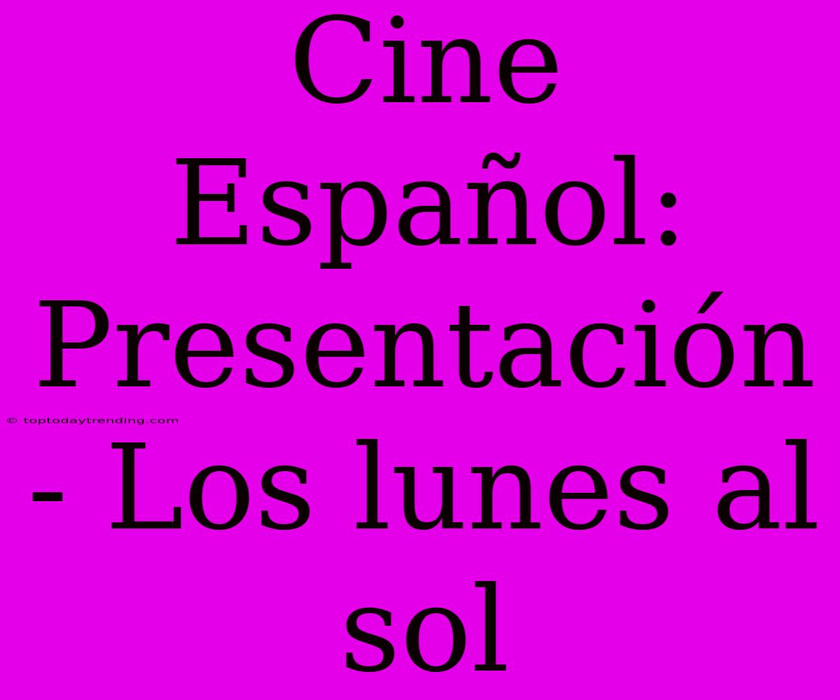 Cine Español: Presentación - Los Lunes Al Sol