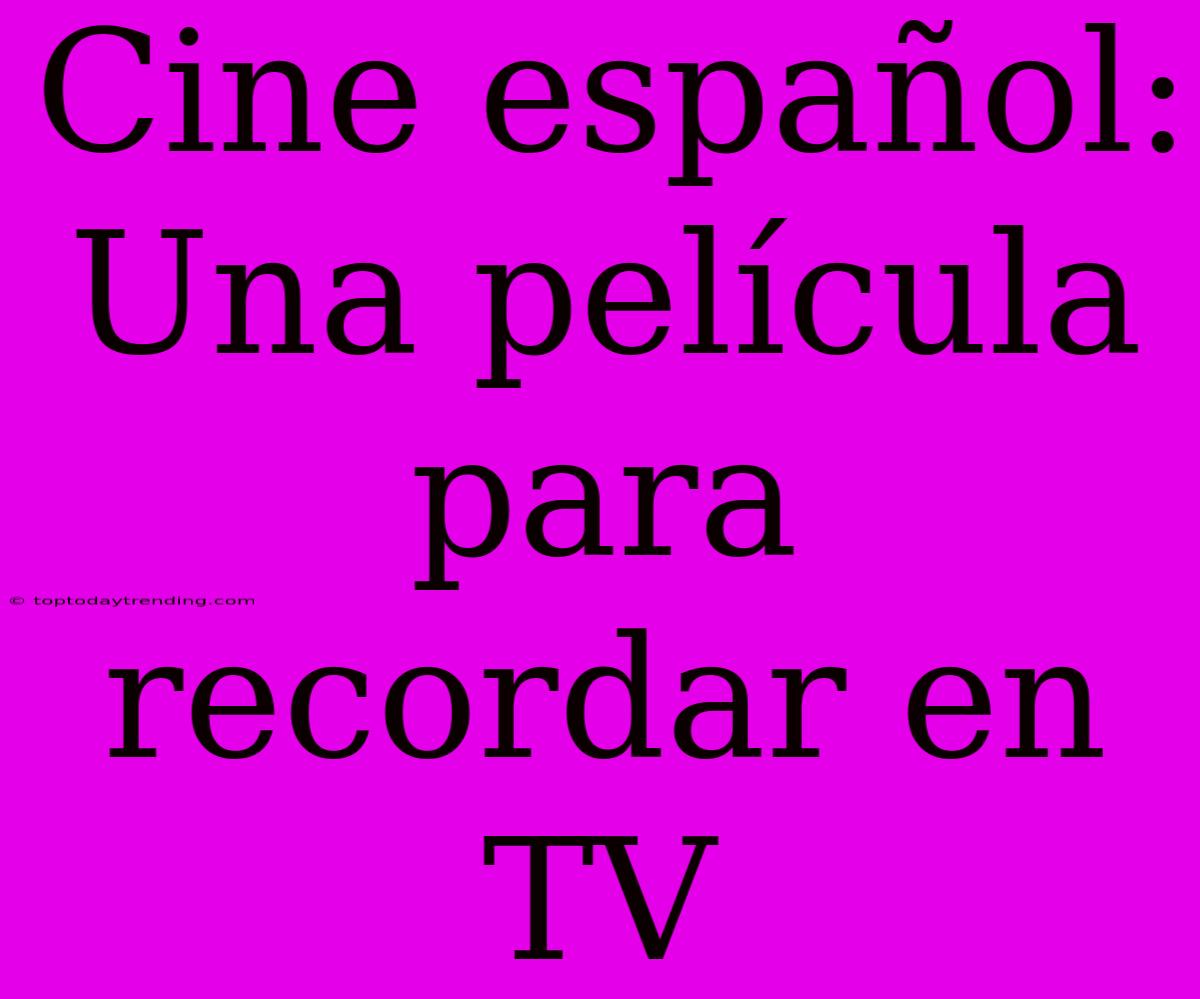 Cine Español: Una Película Para Recordar En TV