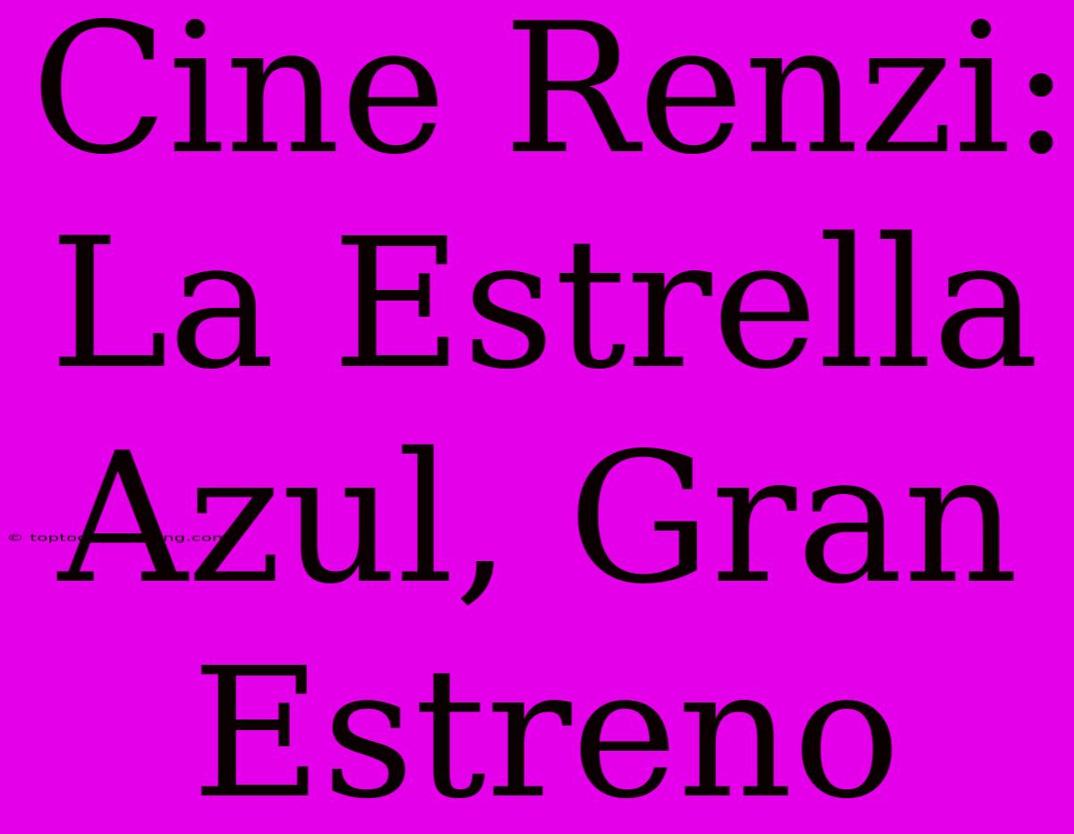 Cine Renzi: La Estrella Azul, Gran Estreno