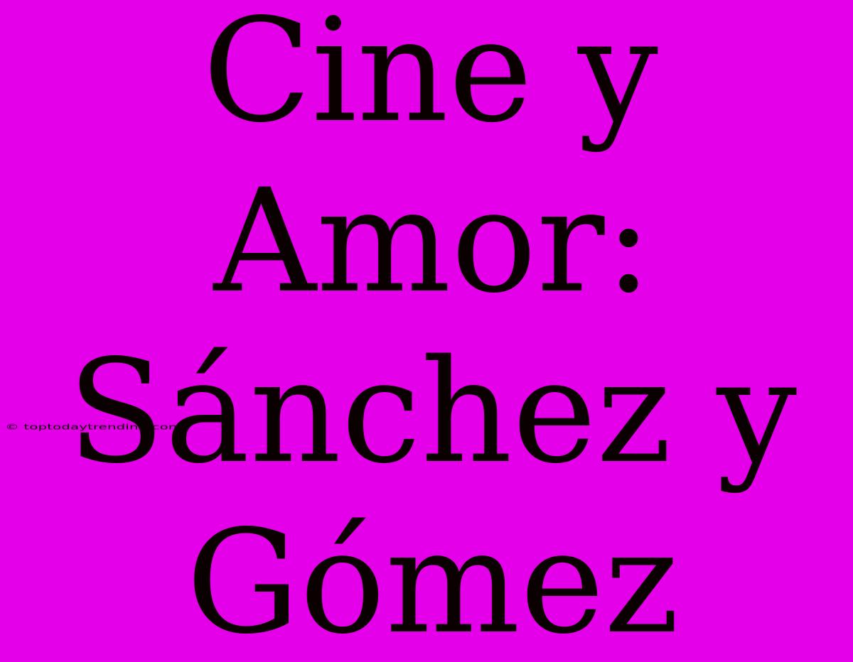 Cine Y Amor: Sánchez Y Gómez