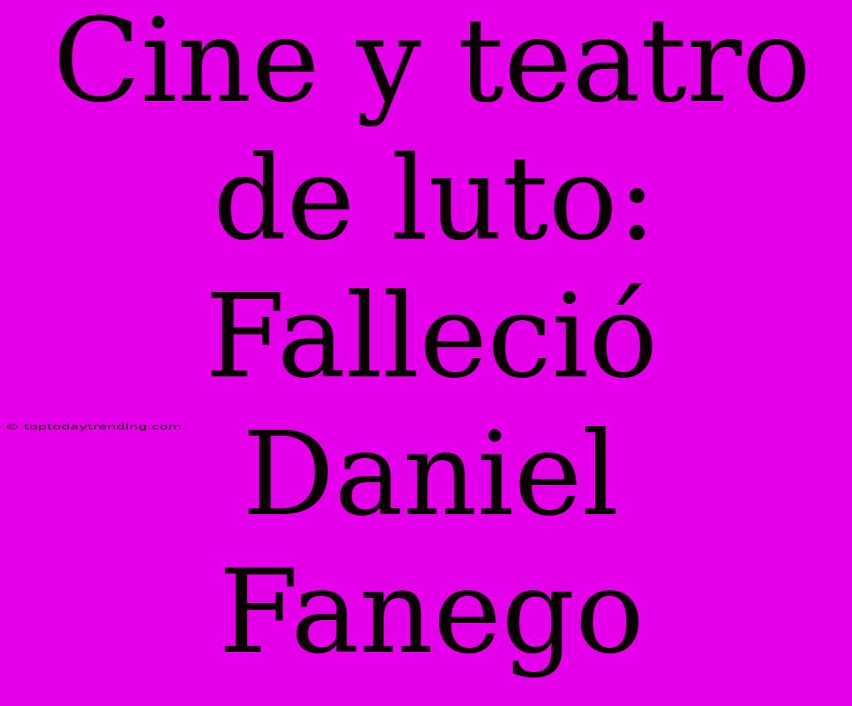 Cine Y Teatro De Luto: Falleció Daniel Fanego