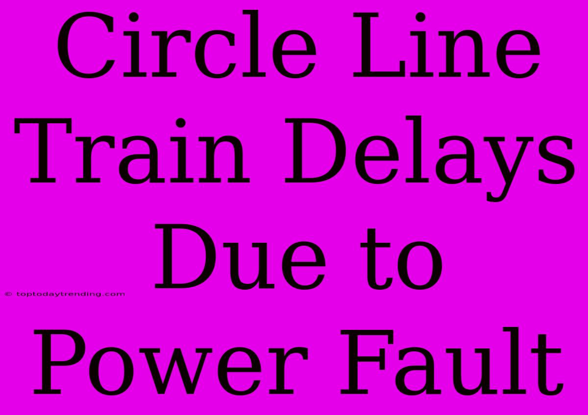 Circle Line Train Delays Due To Power Fault