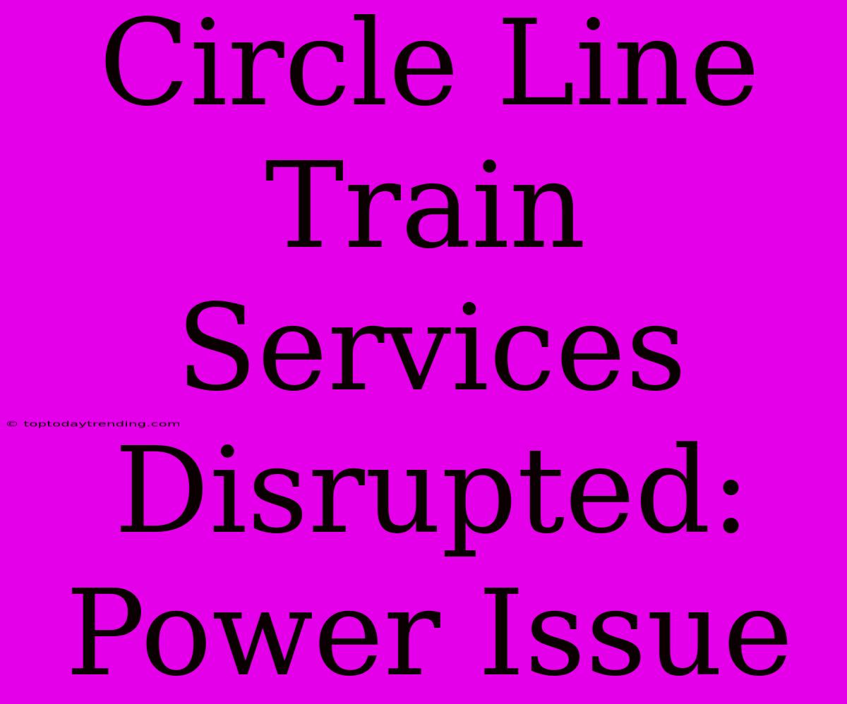 Circle Line Train Services Disrupted: Power Issue