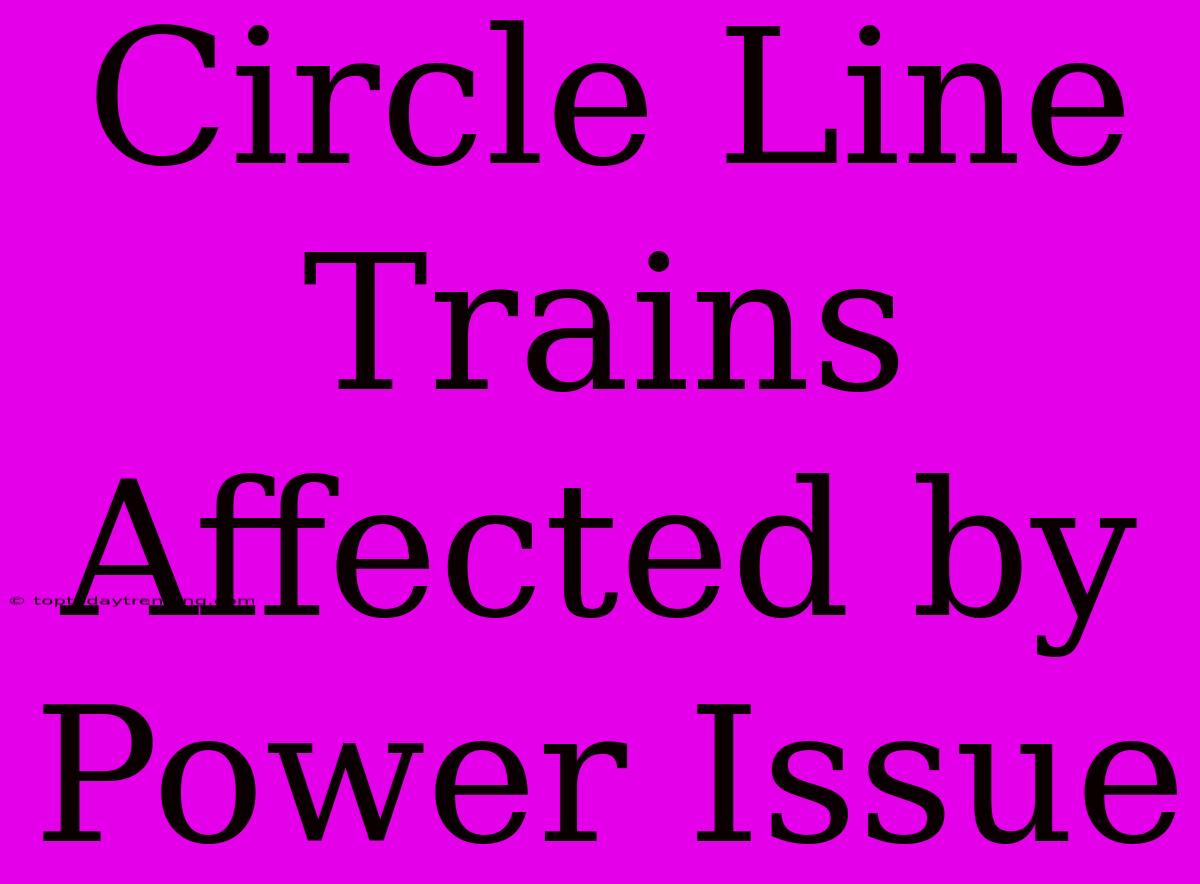 Circle Line Trains Affected By Power Issue