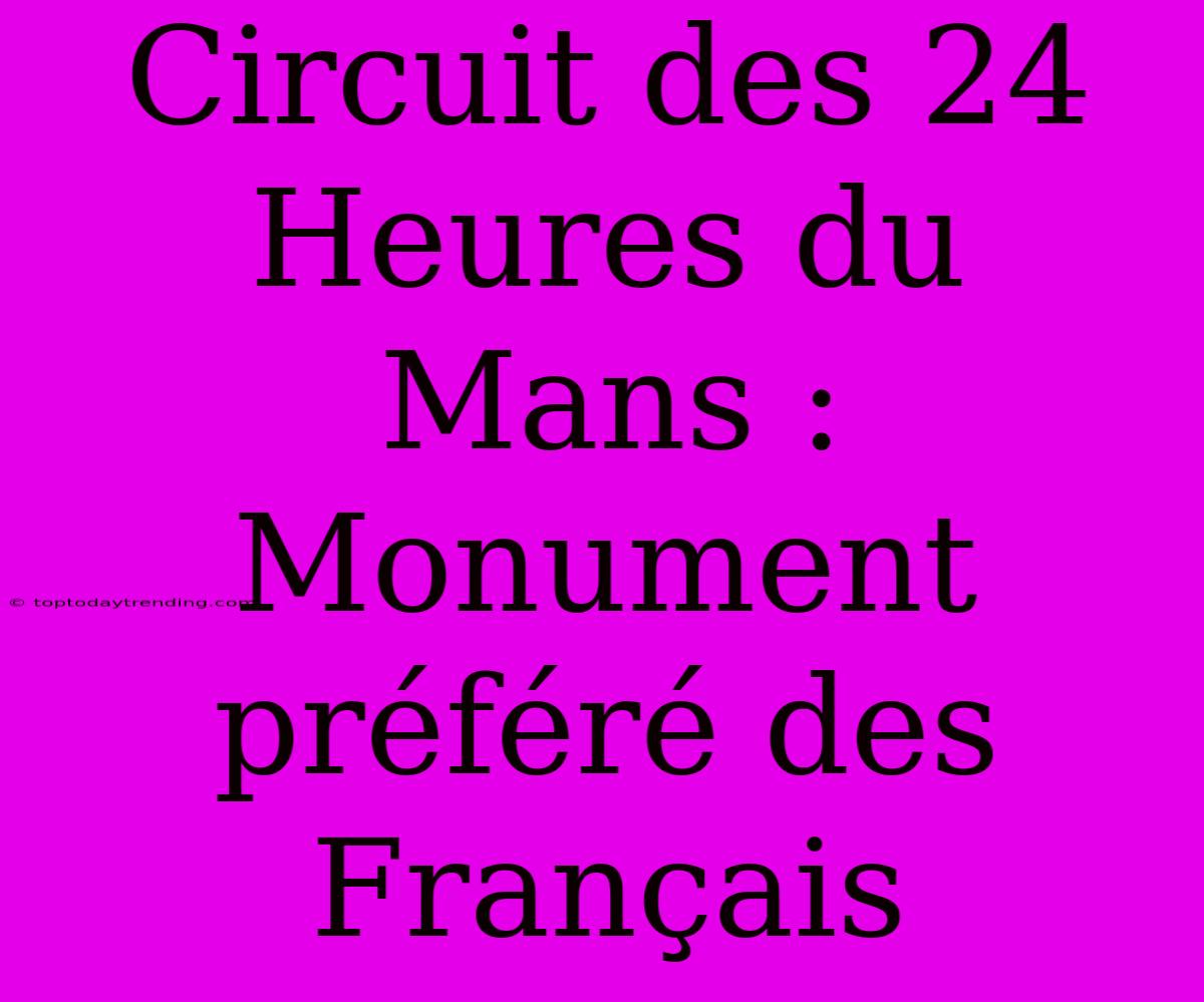 Circuit Des 24 Heures Du Mans : Monument Préféré Des Français