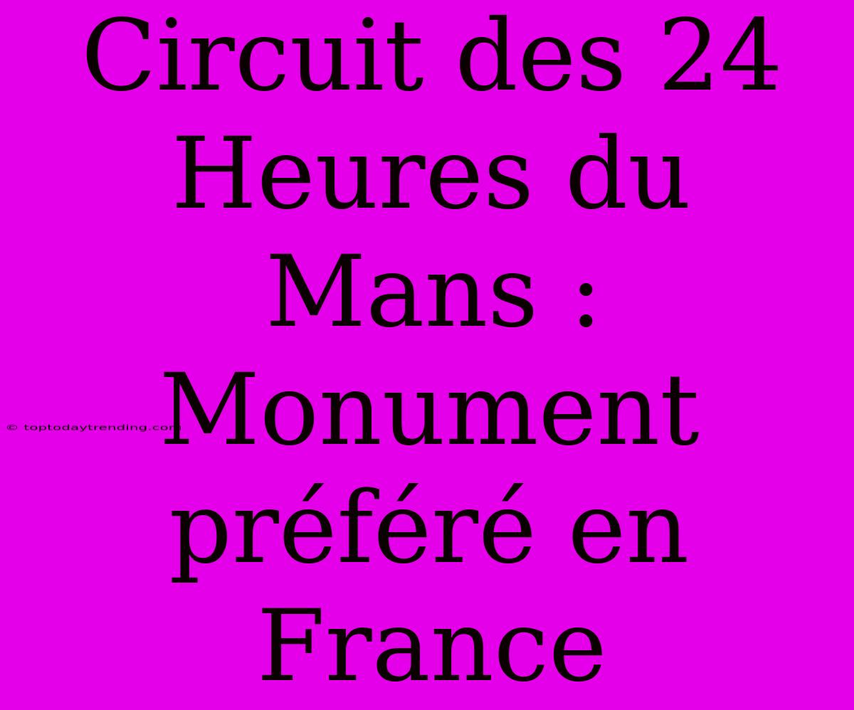 Circuit Des 24 Heures Du Mans : Monument Préféré En France