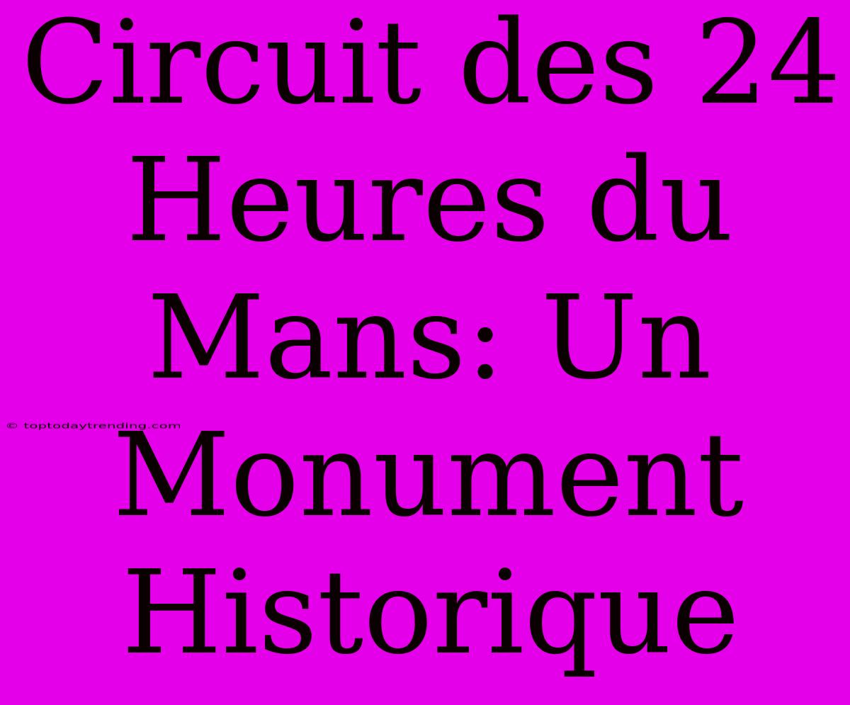 Circuit Des 24 Heures Du Mans: Un Monument Historique