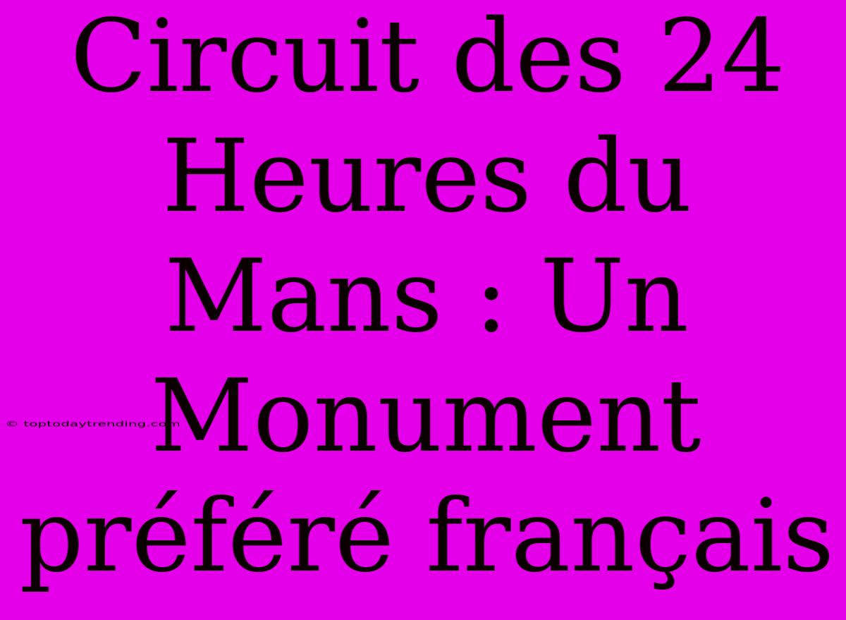 Circuit Des 24 Heures Du Mans : Un Monument Préféré Français