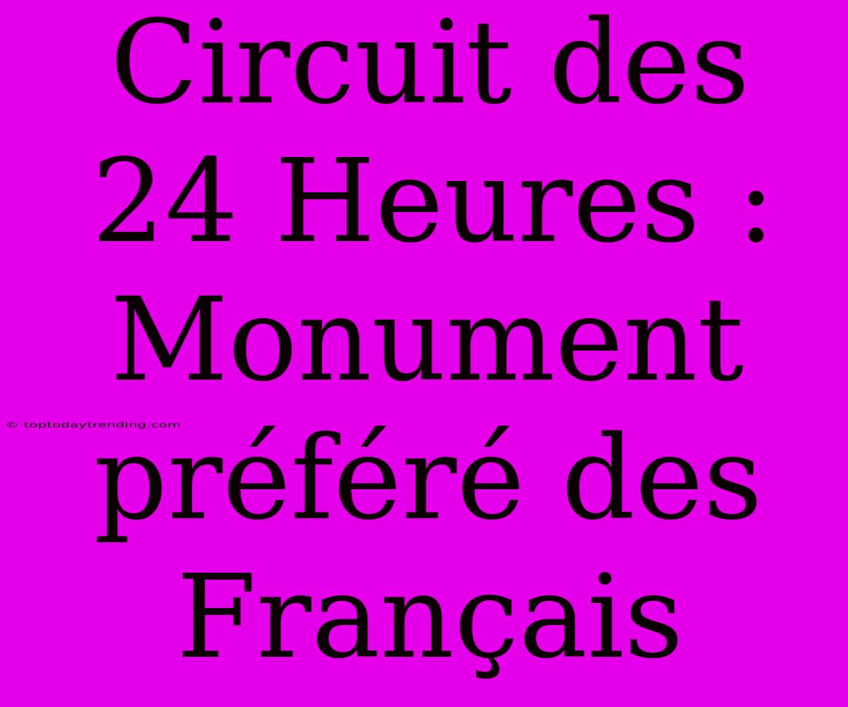 Circuit Des 24 Heures : Monument Préféré Des Français