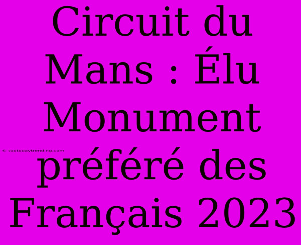 Circuit Du Mans : Élu Monument Préféré Des Français 2023