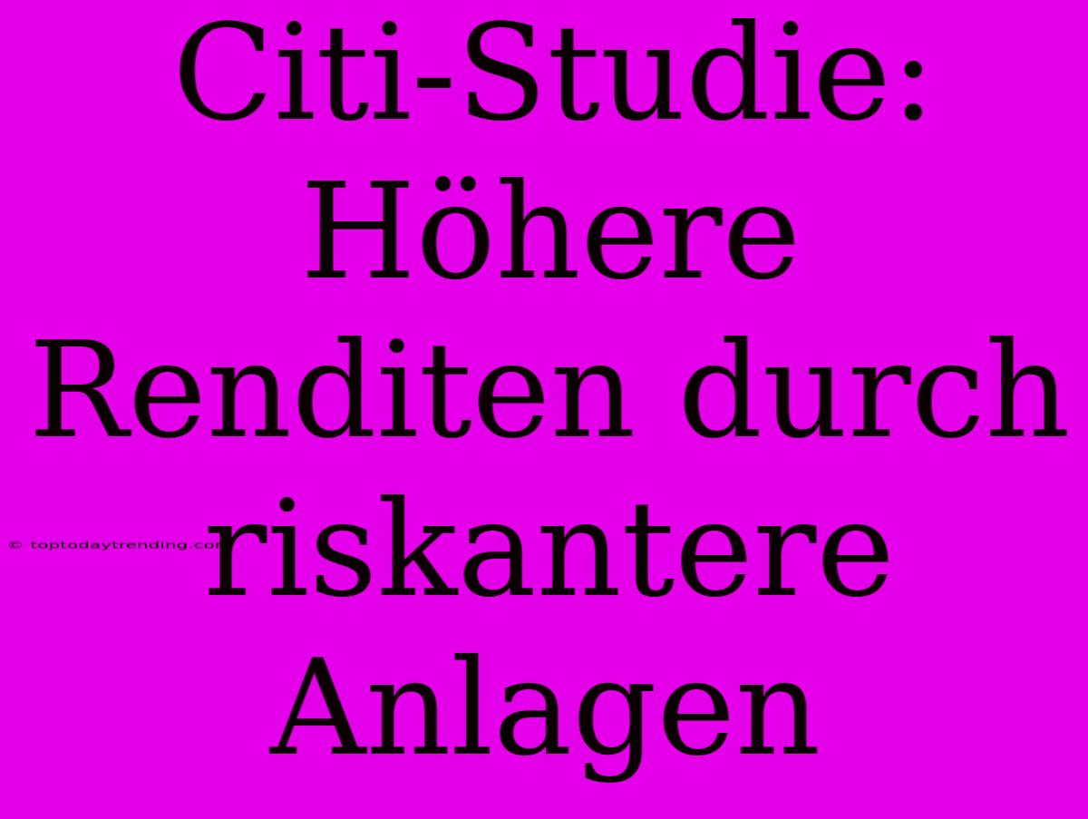 Citi-Studie: Höhere Renditen Durch Riskantere Anlagen