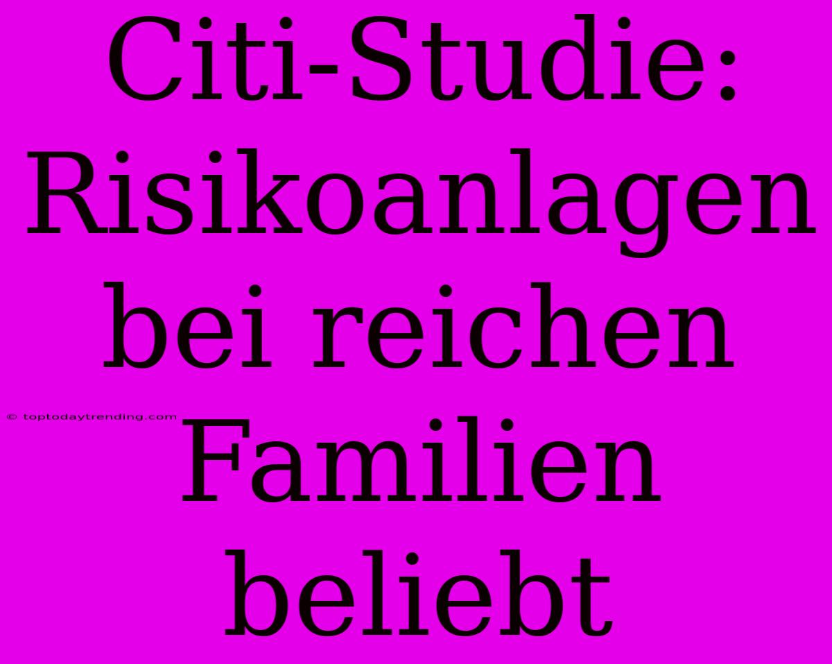 Citi-Studie: Risikoanlagen Bei Reichen Familien Beliebt