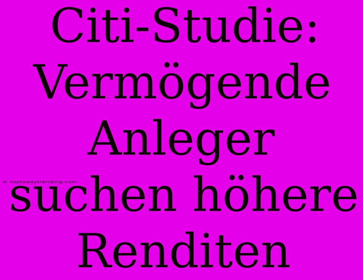 Citi-Studie: Vermögende Anleger Suchen Höhere Renditen