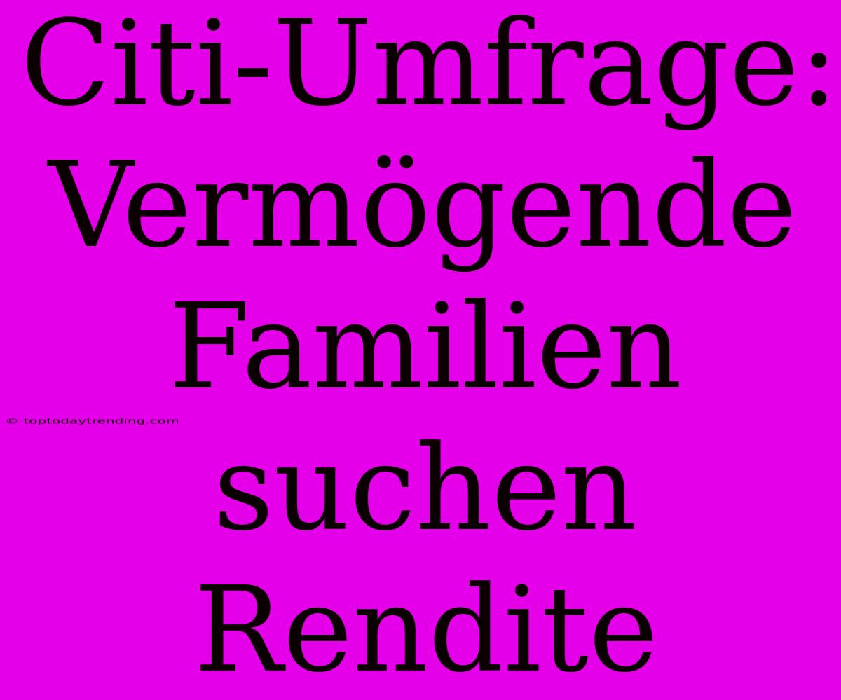 Citi-Umfrage: Vermögende Familien Suchen Rendite