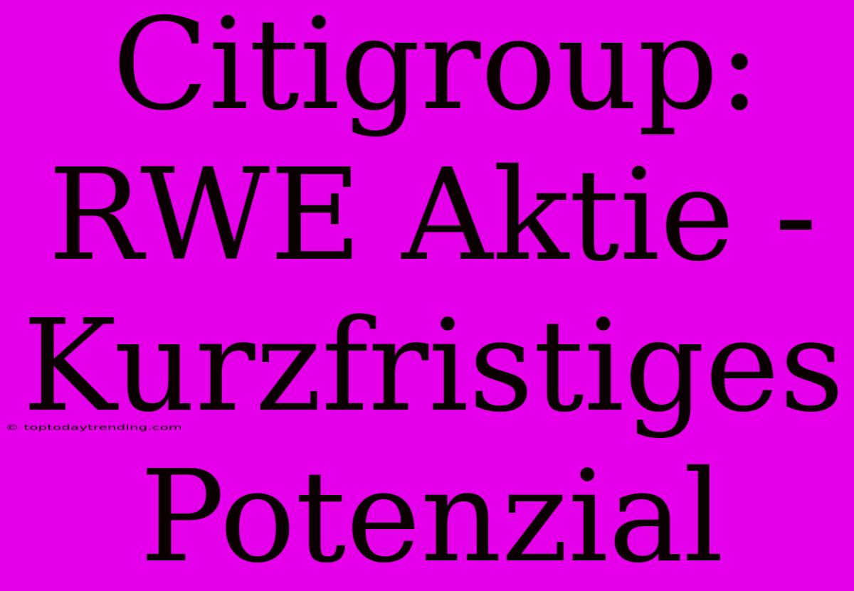 Citigroup: RWE Aktie - Kurzfristiges Potenzial