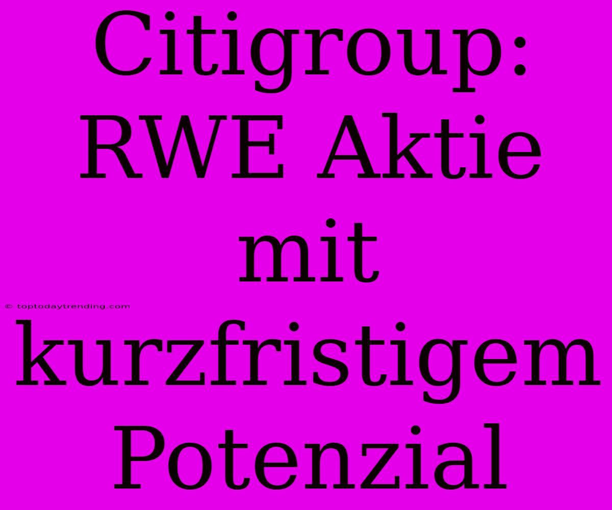 Citigroup: RWE Aktie Mit Kurzfristigem Potenzial